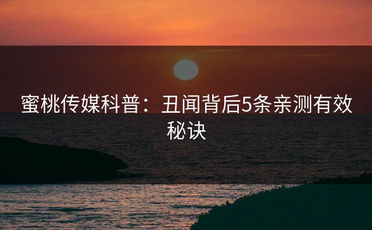 蜜桃传媒科普：丑闻背后5条亲测有效秘诀
