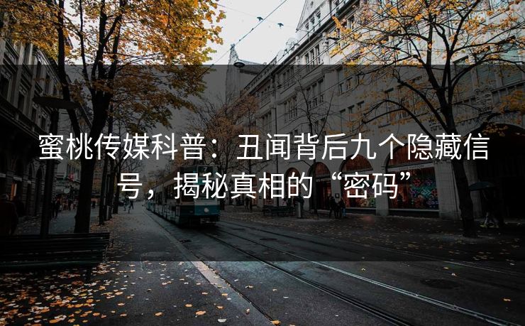 蜜桃传媒科普：丑闻背后九个隐藏信号，揭秘真相的“密码”