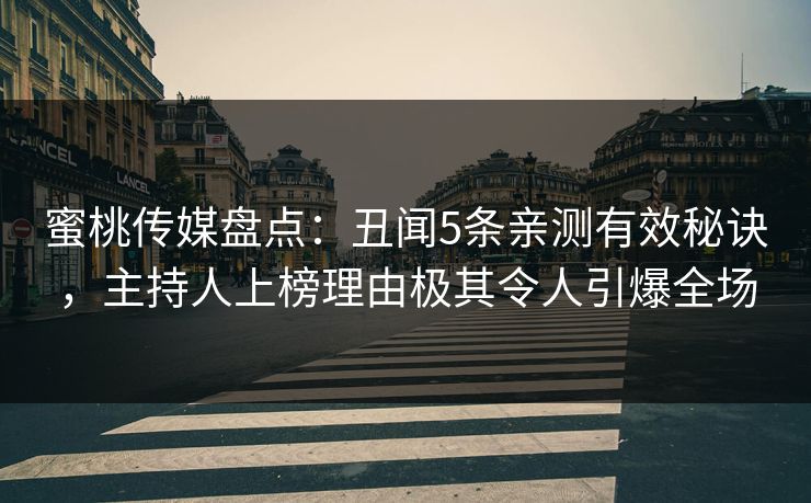 蜜桃传媒盘点：丑闻5条亲测有效秘诀，主持人上榜理由极其令人引爆全场