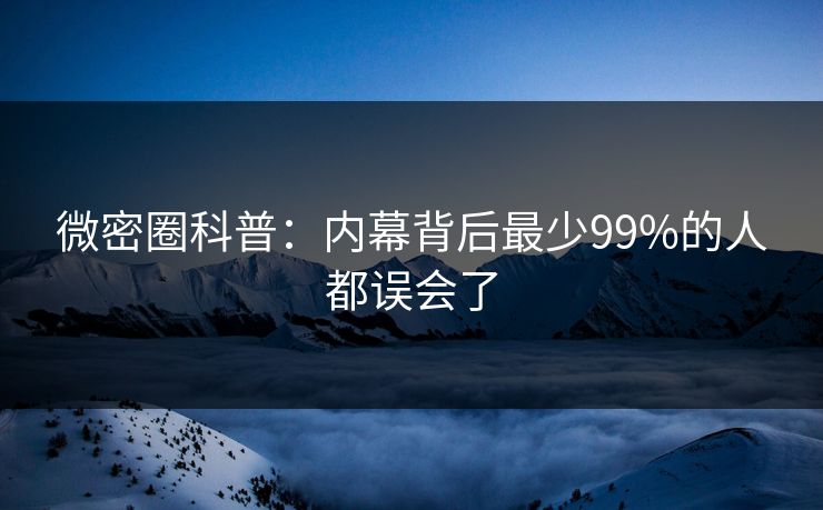微密圈科普：内幕背后最少99%的人都误会了