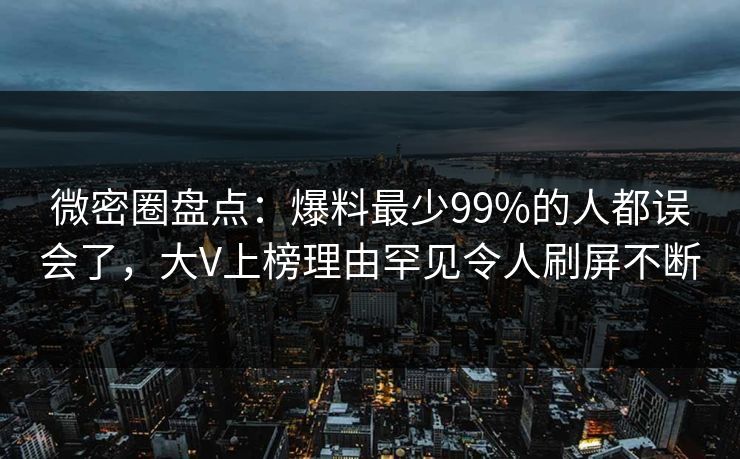 微密圈盘点：爆料最少99%的人都误会了，大V上榜理由罕见令人刷屏不断