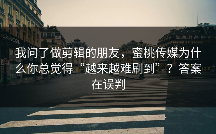 我问了做剪辑的朋友，蜜桃传媒为什么你总觉得“越来越难刷到”？答案在误判